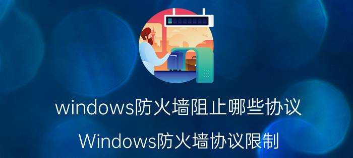 windows防火墙阻止哪些协议 Windows防火墙协议限制